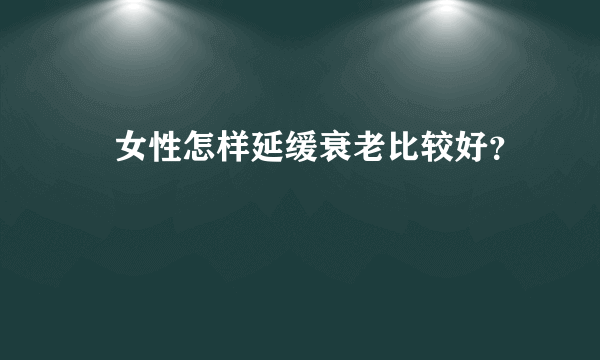 ​女性怎样延缓衰老比较好？