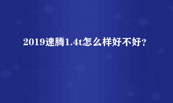 2019速腾1.4t怎么样好不好？