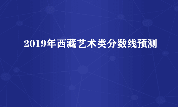 2019年西藏艺术类分数线预测