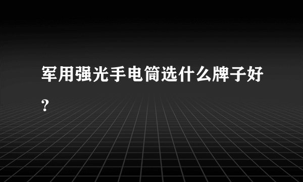 军用强光手电筒选什么牌子好？