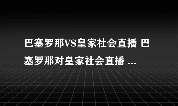 巴塞罗那VS皇家社会直播 巴塞罗那对皇家社会直播 凌晨西甲巴萨VS皇家社会电视转播