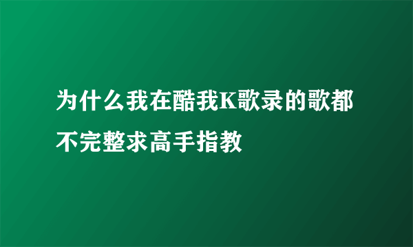 为什么我在酷我K歌录的歌都不完整求高手指教