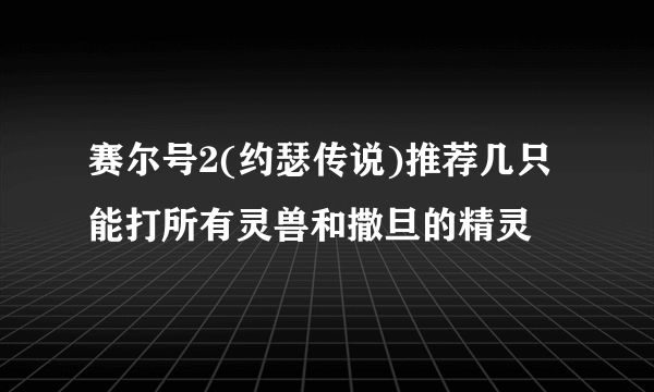 赛尔号2(约瑟传说)推荐几只能打所有灵兽和撒旦的精灵