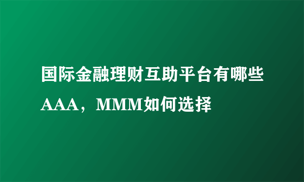 国际金融理财互助平台有哪些AAA，MMM如何选择