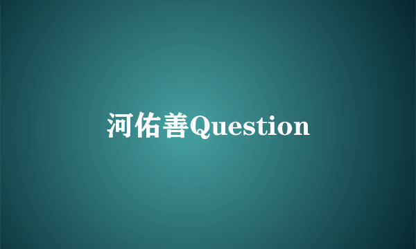 河佑善Question