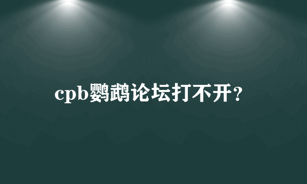 cpb鹦鹉论坛打不开？