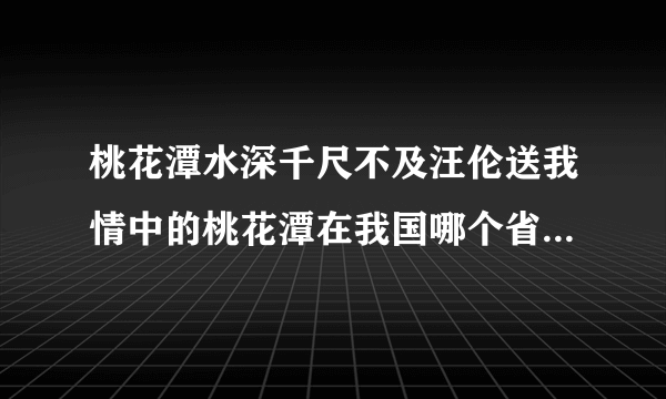 桃花潭水深千尺不及汪伦送我情中的桃花潭在我国哪个省 蚂蚁庄园今日答案12月14日