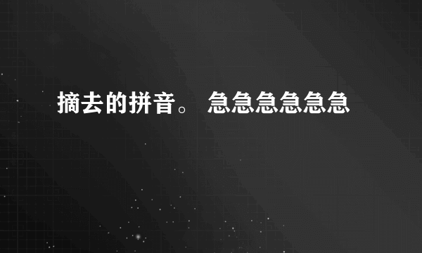 摘去的拼音。 急急急急急急