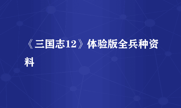 《三国志12》体验版全兵种资料