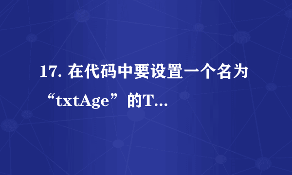 17. 在代码中要设置一个名为“txtAge”的TextBox控件的值为18，应该使用的表达式为： 。