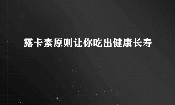 露卡素原则让你吃出健康长寿