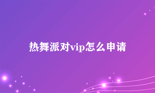 热舞派对vip怎么申请