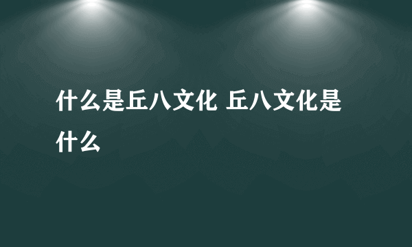 什么是丘八文化 丘八文化是什么