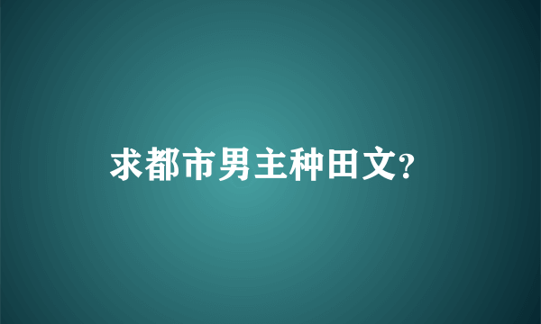 求都市男主种田文？