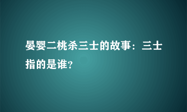 晏婴二桃杀三士的故事：三士指的是谁？