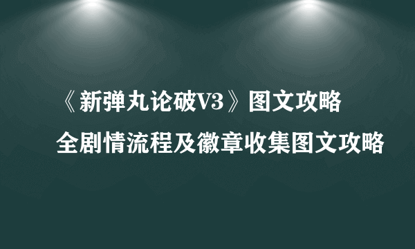 《新弹丸论破V3》图文攻略 全剧情流程及徽章收集图文攻略