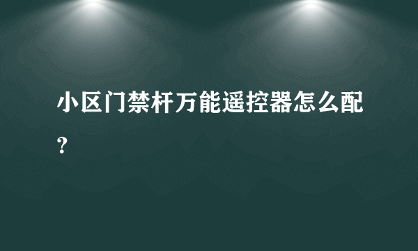 小区门禁杆万能遥控器怎么配？