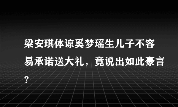 梁安琪体谅奚梦瑶生儿子不容易承诺送大礼，竟说出如此豪言？