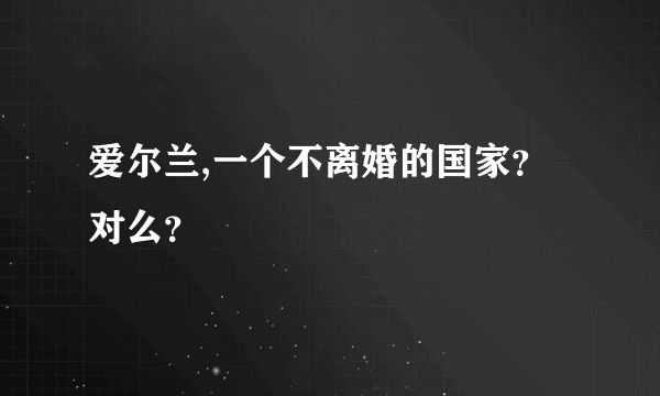 爱尔兰,一个不离婚的国家？对么？