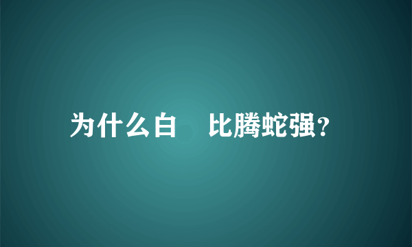 为什么白矖比腾蛇强？