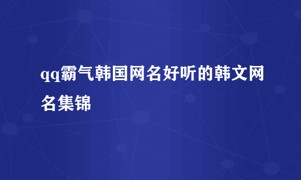 qq霸气韩国网名好听的韩文网名集锦