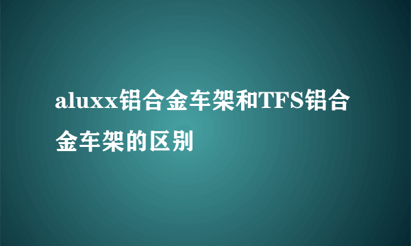 aluxx铝合金车架和TFS铝合金车架的区别