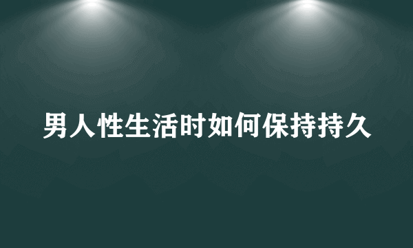 男人性生活时如何保持持久