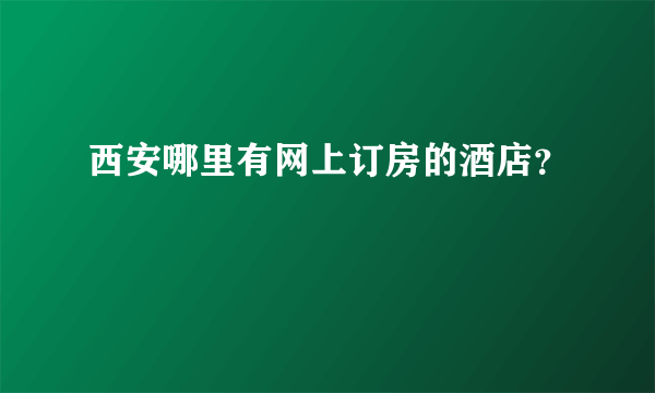 西安哪里有网上订房的酒店？