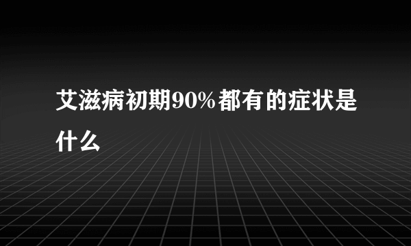 艾滋病初期90%都有的症状是什么