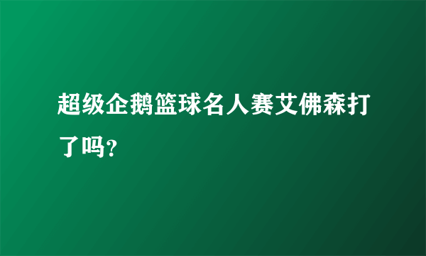 超级企鹅篮球名人赛艾佛森打了吗？