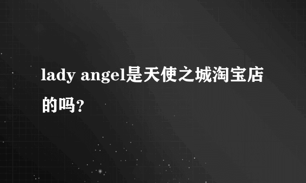 lady angel是天使之城淘宝店的吗？