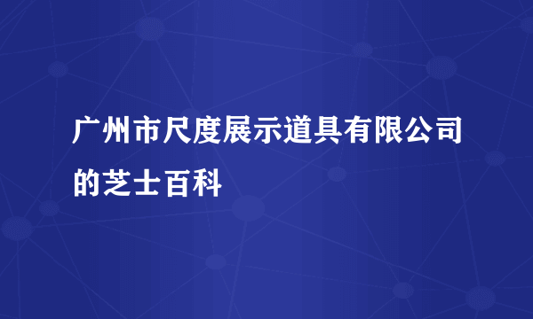 广州市尺度展示道具有限公司的芝士百科