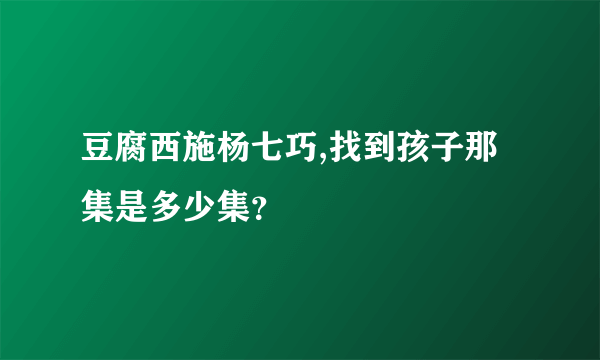 豆腐西施杨七巧,找到孩子那集是多少集？