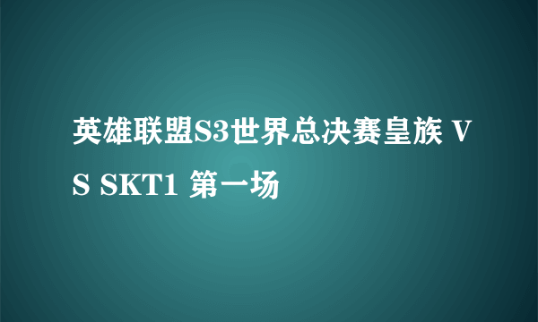 英雄联盟S3世界总决赛皇族 VS SKT1 第一场