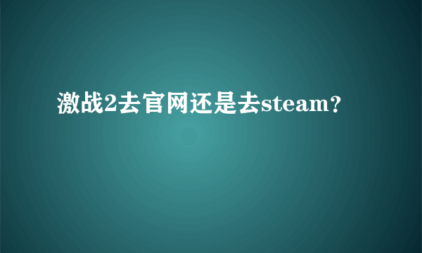 激战2去官网还是去steam？