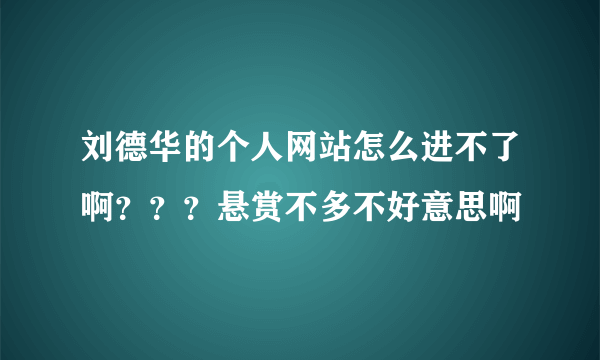 刘德华的个人网站怎么进不了啊？？？悬赏不多不好意思啊