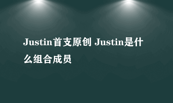 Justin首支原创 Justin是什么组合成员