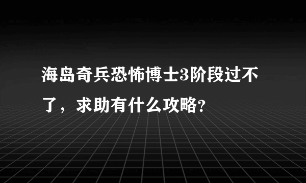 海岛奇兵恐怖博士3阶段过不了，求助有什么攻略？