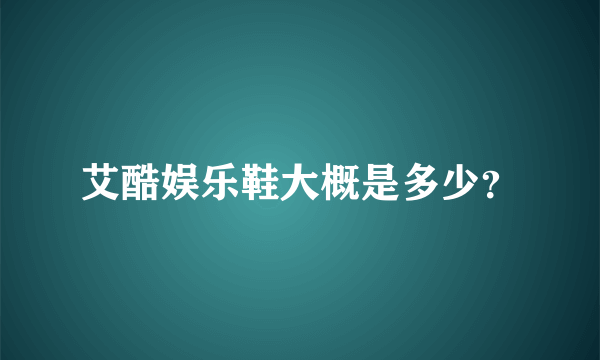 艾酷娱乐鞋大概是多少？