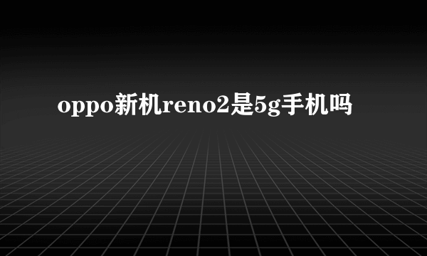 oppo新机reno2是5g手机吗