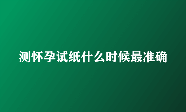 测怀孕试纸什么时候最准确