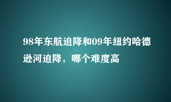 98年东航迫降和09年纽约哈德逊河迫降，哪个难度高