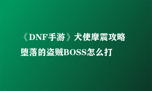 《DNF手游》犬使摩震攻略 堕落的盗贼BOSS怎么打