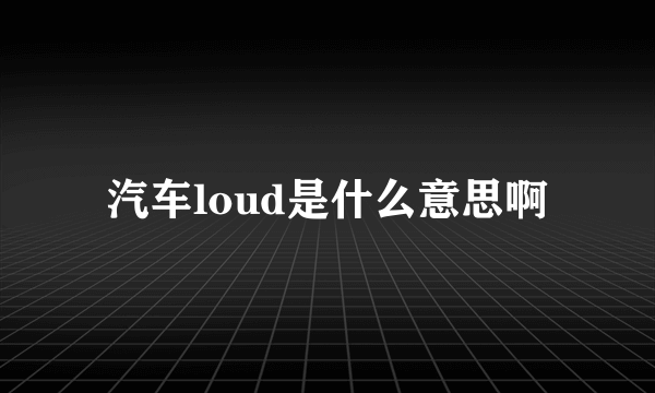 汽车loud是什么意思啊