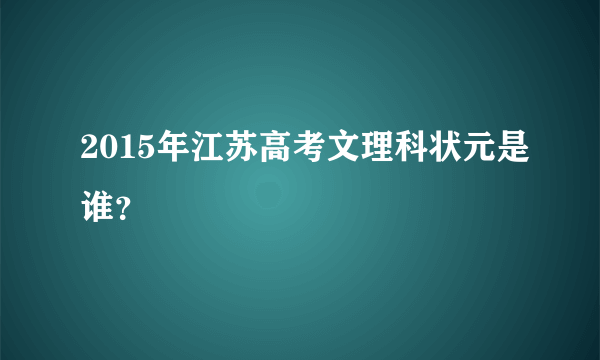 2015年江苏高考文理科状元是谁？