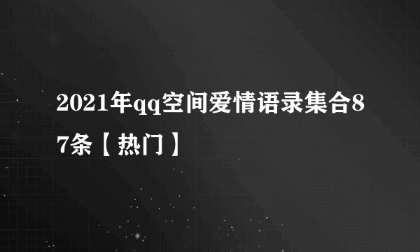 2021年qq空间爱情语录集合87条【热门】