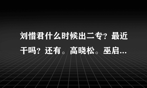 刘惜君什么时候出二专？最近干吗？还有。高晓松。巫启贤，包小柏。伍洲彤。春晓。顺子。分别怎样看她？