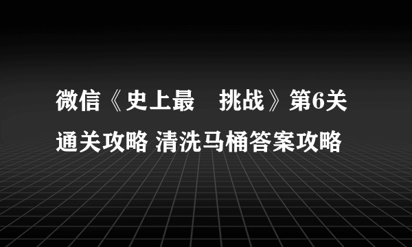 微信《史上最囧挑战》第6关通关攻略 清洗马桶答案攻略