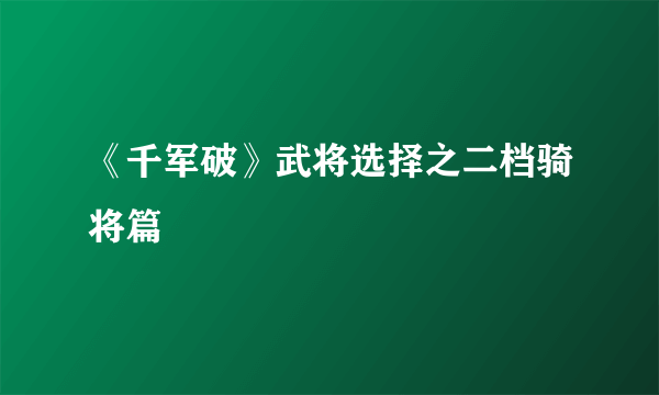 《千军破》武将选择之二档骑将篇