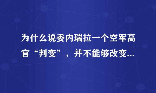 为什么说委内瑞拉一个空军高官“判变”，并不能够改变委内瑞拉军队的立场呢？